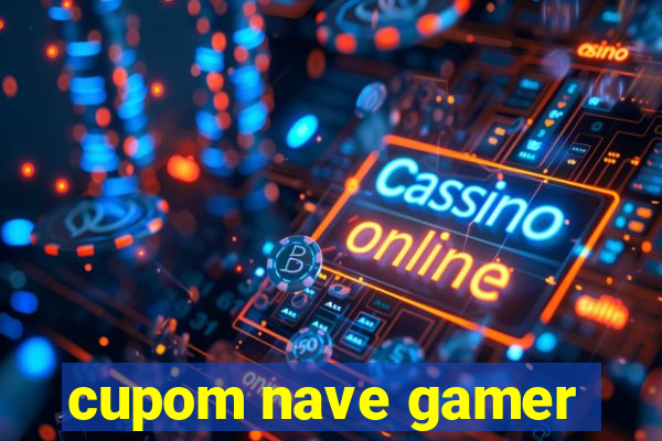 cupom nave gamer